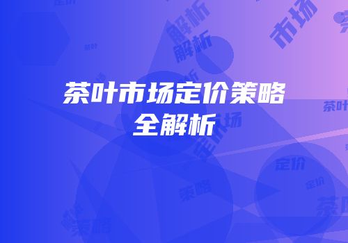 茶叶市场定价策略全解析