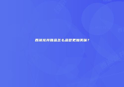 西湖龙井雅品怎么品尝更加美味？