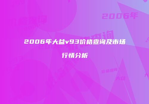 2006年大益v93价格查询及市场行情分析