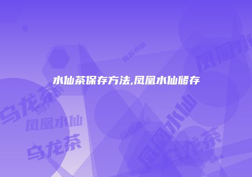 水仙茶保存方法,凤凰水仙储存