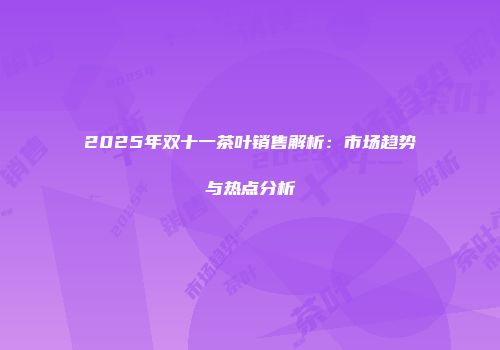 2025年双十一茶叶销售解析：市场趋势与热点分析
