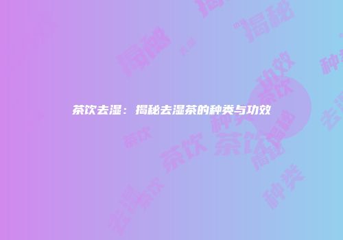 茶饮去湿：揭秘去湿茶的种类与功效