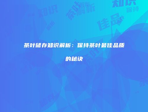 茶叶储存知识解析：保持茶叶最佳品质的秘诀