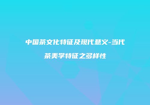 中国茶文化特征及现代意义-当代茶美学特征之多样性