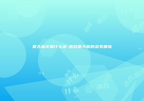 夏天应该喝什么茶-适合夏天喝的茶有哪些