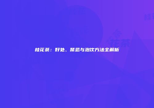 桂花茶：好处、禁忌与泡饮方法全解析