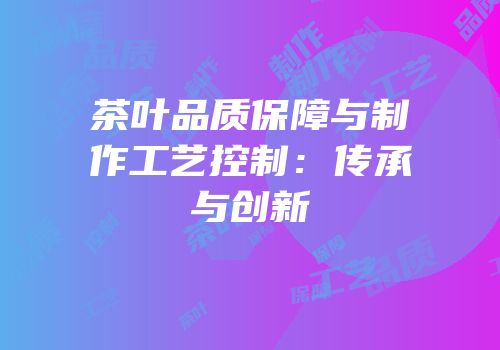 茶叶品质保障与制作工艺控制：传承与创新