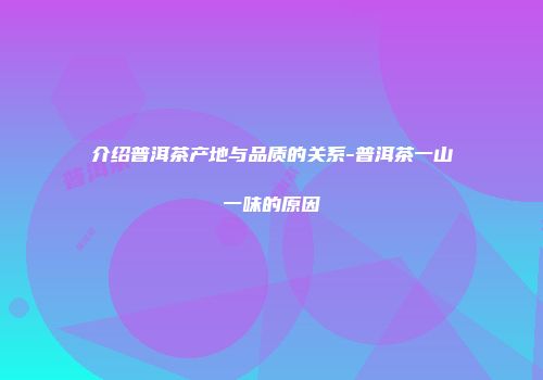 介绍普洱茶产地与品质的关系-普洱茶一山一味的原因