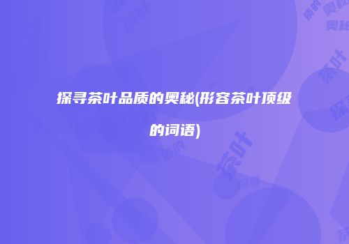 探寻茶叶品质的奥秘(形容茶叶顶级的词语)