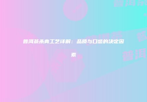 普洱茶杀青工艺详解：品质与口感的决定因素