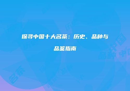 探寻中国十大名茶：历史、品种与品鉴指南