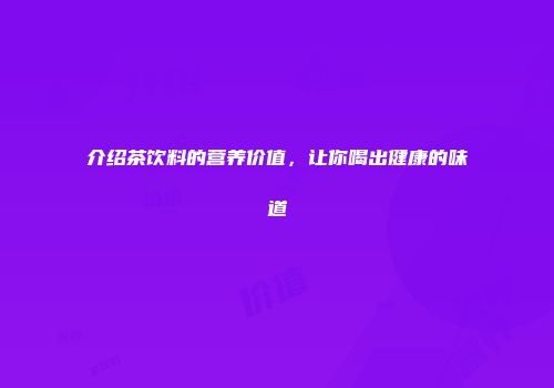 介绍茶饮料的营养价值，让你喝出健康的味道