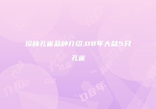 珍稀孔雀品种介绍,08年大益5只孔雀