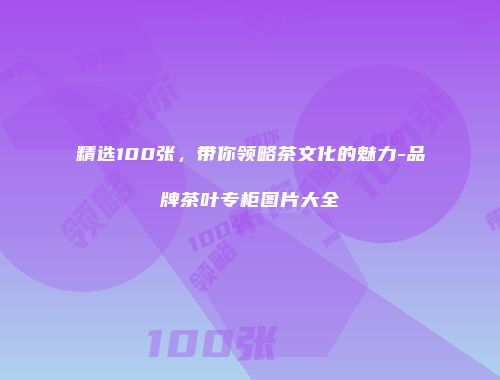 精选100张，带你领略茶文化的魅力-品牌茶叶专柜图片大全