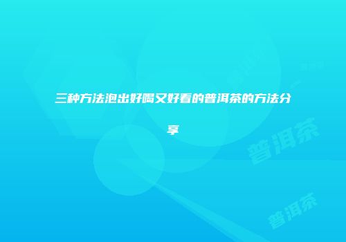 三种方法泡出好喝又好看的普洱茶的方法分享