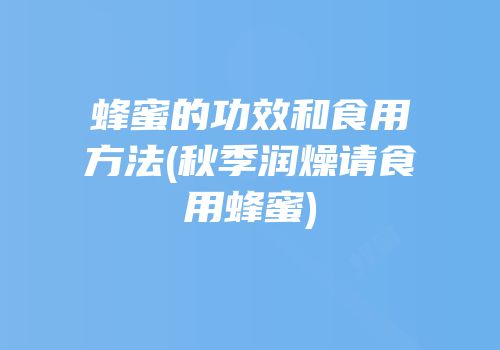 蜂蜜的功效和食用方法(秋季润燥请食用蜂蜜)