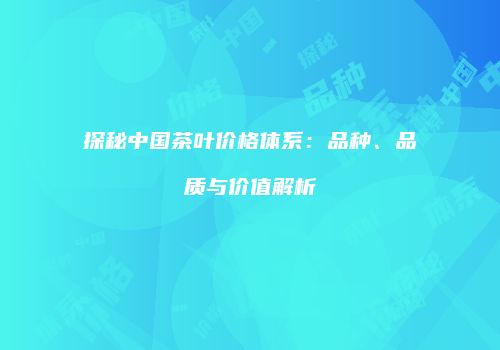 探秘中国茶叶价格体系：品种、品质与价值解析
