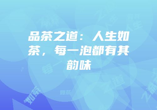 品茶之道：人生如茶，每一泡都有其韵味