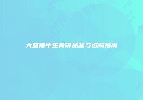 大益猪年生肖饼品鉴与选购指南