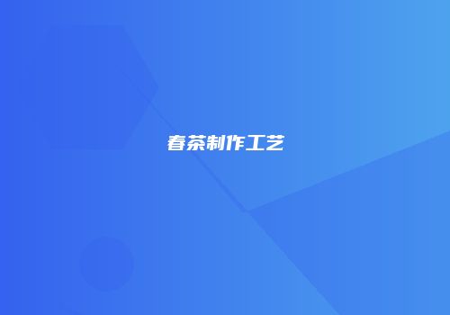 春茶制作工艺