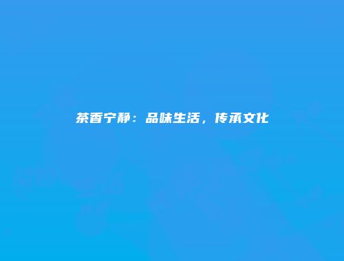 茶香宁静：品味生活，传承文化