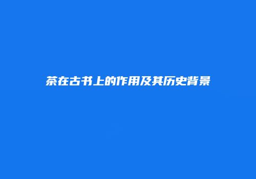 茶在古书上的作用及其历史背景