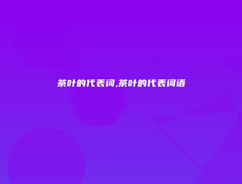茶叶的代表词,茶叶的代表词语