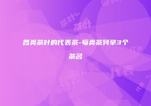 各类茶叶的代表茶-每类茶列举3个茶名