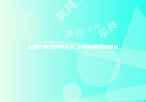 怎样才能选到好茶具,怎样才能选到好茶