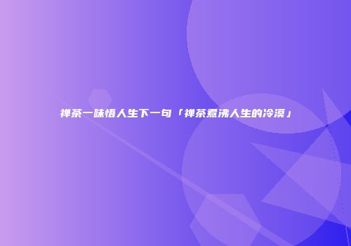 禅茶一味悟人生下一句「禅茶煮沸人生的冷漠」