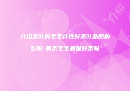 介绍茶叶的毛毛特性对茶叶品质的影响-有茶毛毛都是好茶吗
