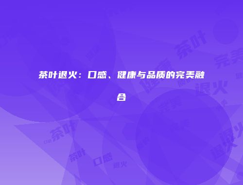 茶叶退火：口感、健康与品质的完美融合