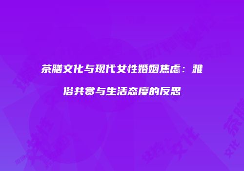 茶膳文化与现代女性婚姻焦虑：雅俗共赏与生活态度的反思