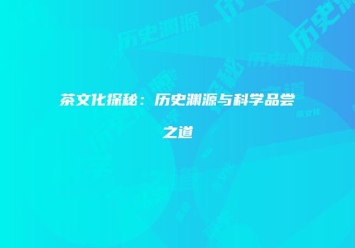 茶文化探秘：历史渊源与科学品尝之道