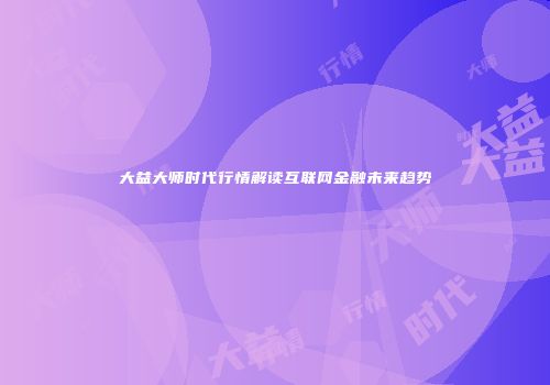 大益大师时代行情解读互联网金融未来趋势