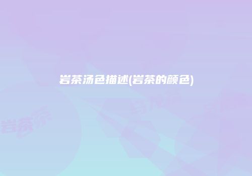 岩茶汤色描述(岩茶的颜色)