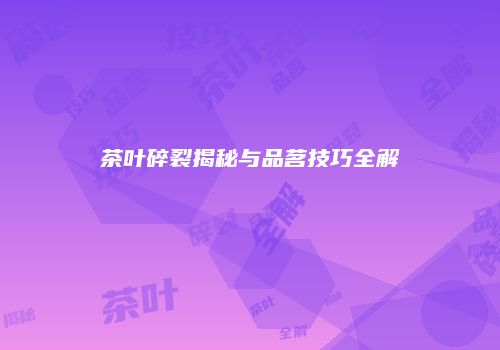 茶叶碎裂揭秘与品茗技巧全解