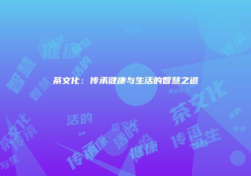 茶文化：传承健康与生活的智慧之道