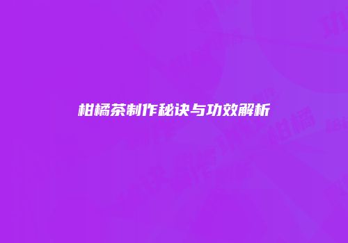 柑橘茶制作秘诀与功效解析