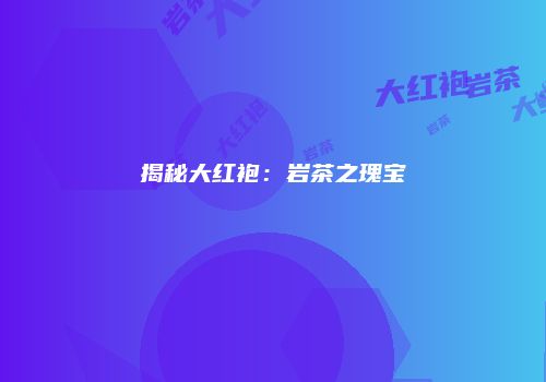揭秘大红袍：岩茶之瑰宝