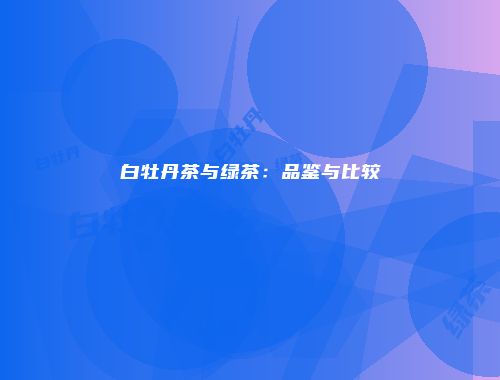 白牡丹茶与绿茶：品鉴与比较