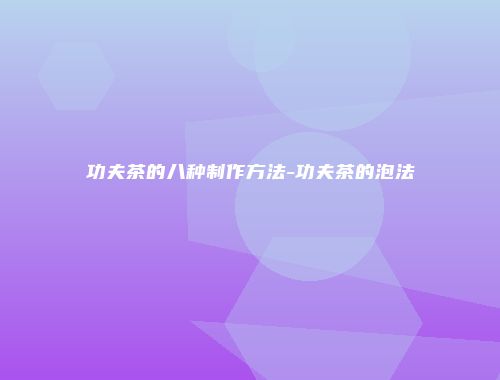 功夫茶的八种制作方法-功夫茶的泡法