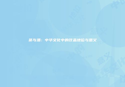 茶与酒：中华文化中的饮品地位与意义