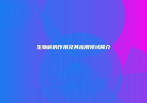 生物碱的作用及其应用领域简介