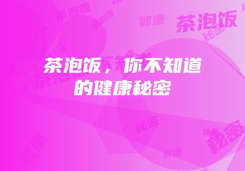 茶泡饭，你不知道的健康秘密