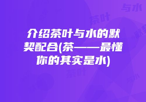 介绍茶叶与水的默契配合(茶——最懂你的其实是水)