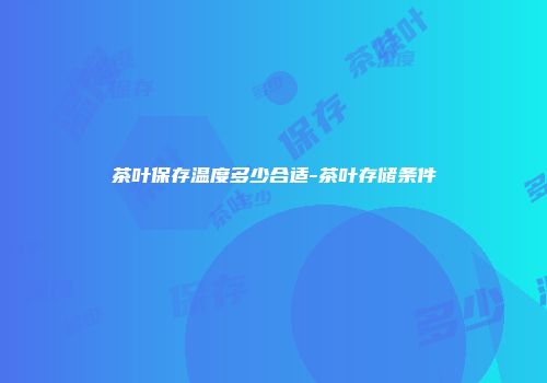 茶叶保存温度多少合适-茶叶存储条件