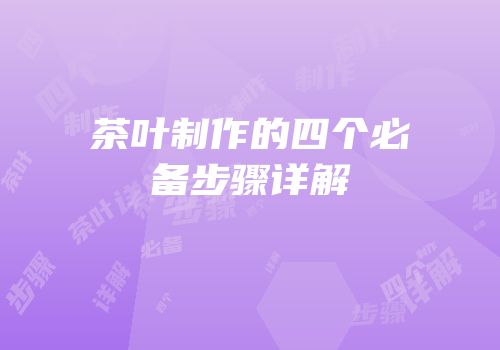茶叶制作的四个必备步骤详解