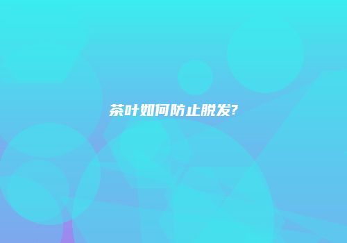 茶叶如何防止脱发?