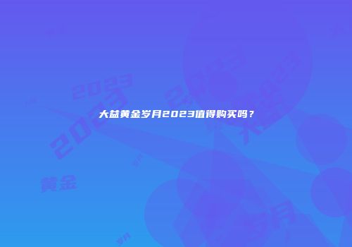 大益黄金岁月2023值得购买吗？